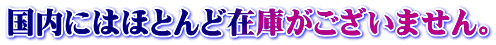国内にはほとんど在庫がございません。